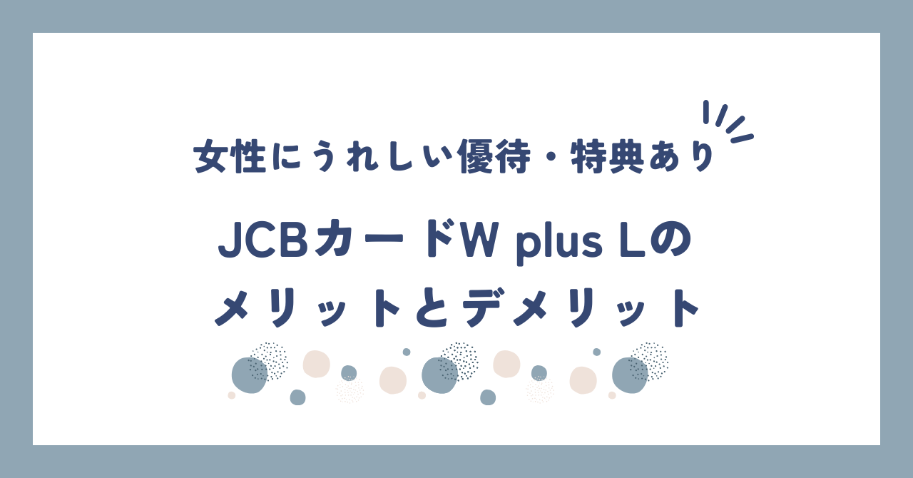 JCBカードW plus Lのメリットとデメリットを解説！女性が得する優待や特典あり